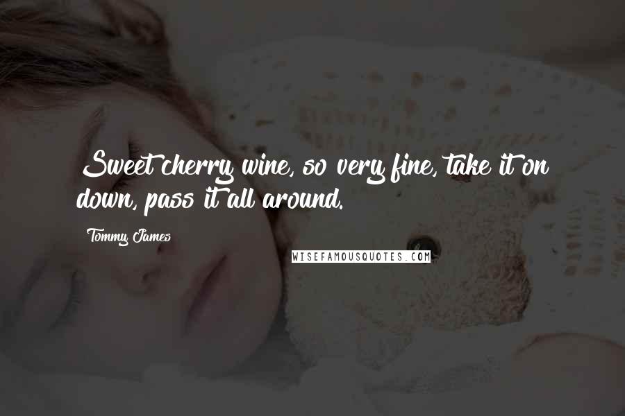 Tommy James Quotes: Sweet cherry wine, so very fine, take it on down, pass it all around.