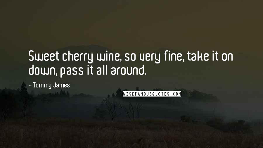 Tommy James Quotes: Sweet cherry wine, so very fine, take it on down, pass it all around.