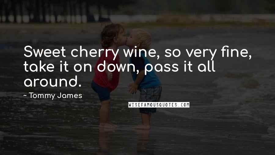 Tommy James Quotes: Sweet cherry wine, so very fine, take it on down, pass it all around.