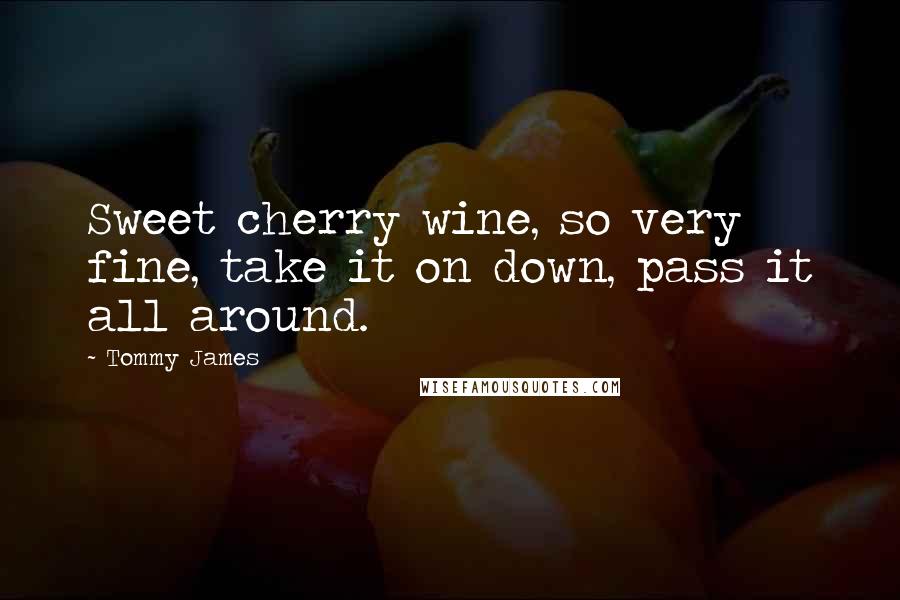 Tommy James Quotes: Sweet cherry wine, so very fine, take it on down, pass it all around.