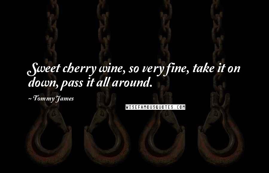 Tommy James Quotes: Sweet cherry wine, so very fine, take it on down, pass it all around.