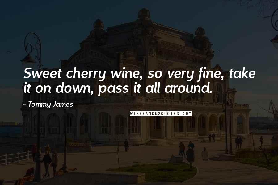 Tommy James Quotes: Sweet cherry wine, so very fine, take it on down, pass it all around.