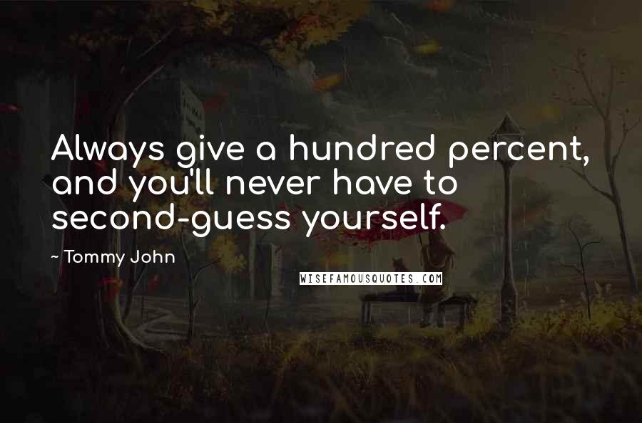 Tommy John Quotes: Always give a hundred percent, and you'll never have to second-guess yourself.