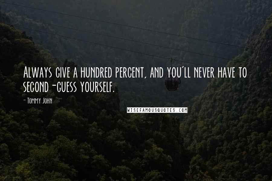 Tommy John Quotes: Always give a hundred percent, and you'll never have to second-guess yourself.
