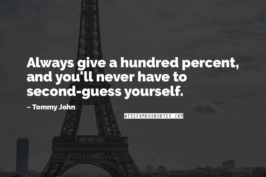 Tommy John Quotes: Always give a hundred percent, and you'll never have to second-guess yourself.