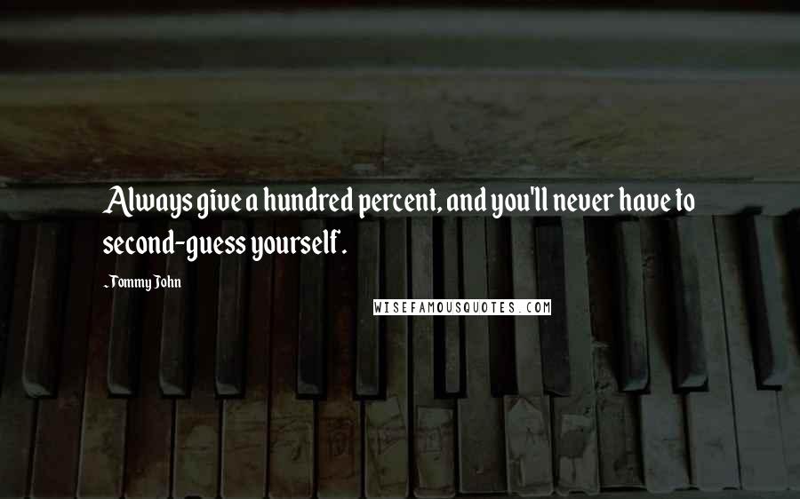 Tommy John Quotes: Always give a hundred percent, and you'll never have to second-guess yourself.