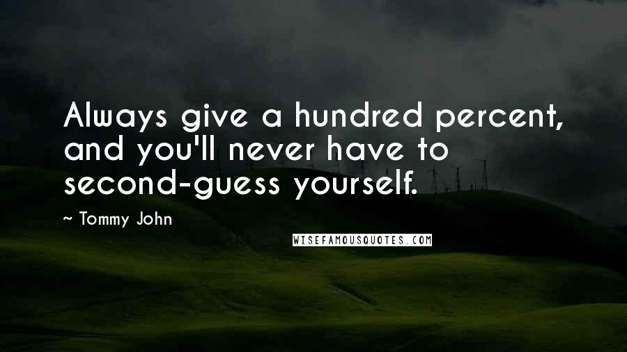 Tommy John Quotes: Always give a hundred percent, and you'll never have to second-guess yourself.
