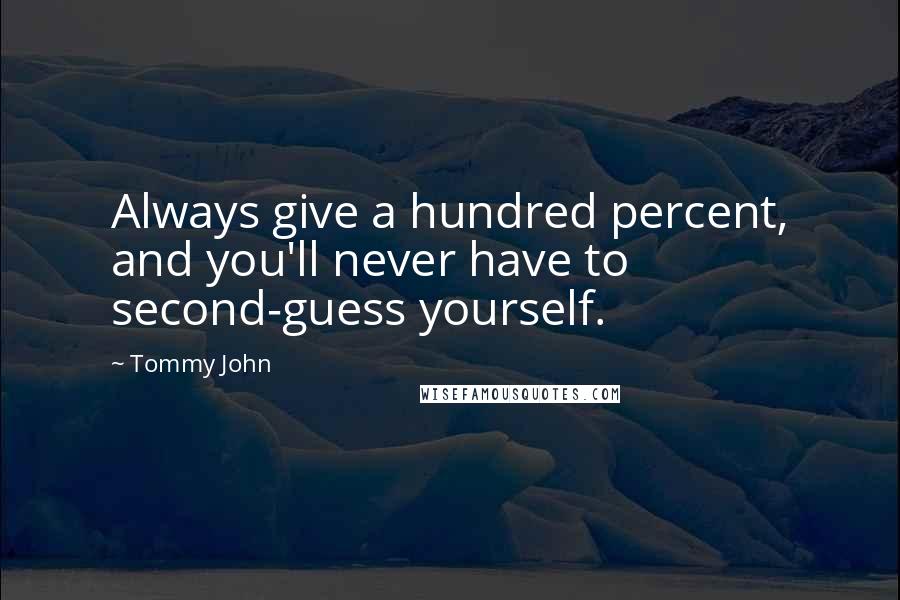 Tommy John Quotes: Always give a hundred percent, and you'll never have to second-guess yourself.