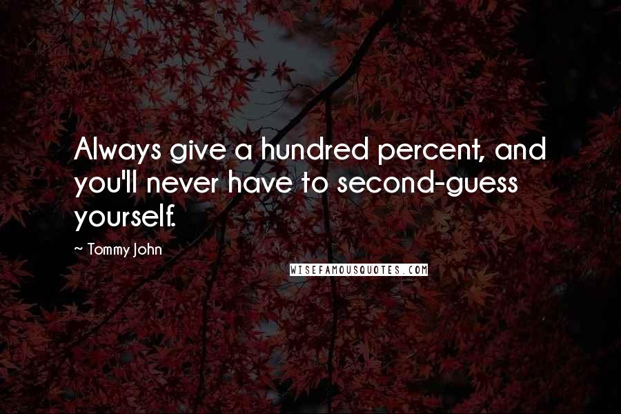 Tommy John Quotes: Always give a hundred percent, and you'll never have to second-guess yourself.