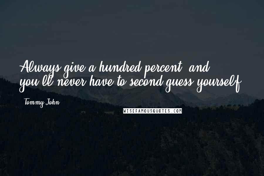 Tommy John Quotes: Always give a hundred percent, and you'll never have to second-guess yourself.