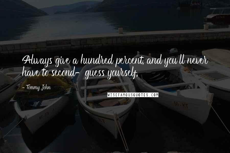 Tommy John Quotes: Always give a hundred percent, and you'll never have to second-guess yourself.