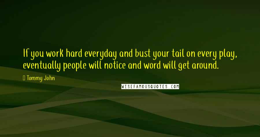 Tommy John Quotes: If you work hard everyday and bust your tail on every play, eventually people will notice and word will get around.