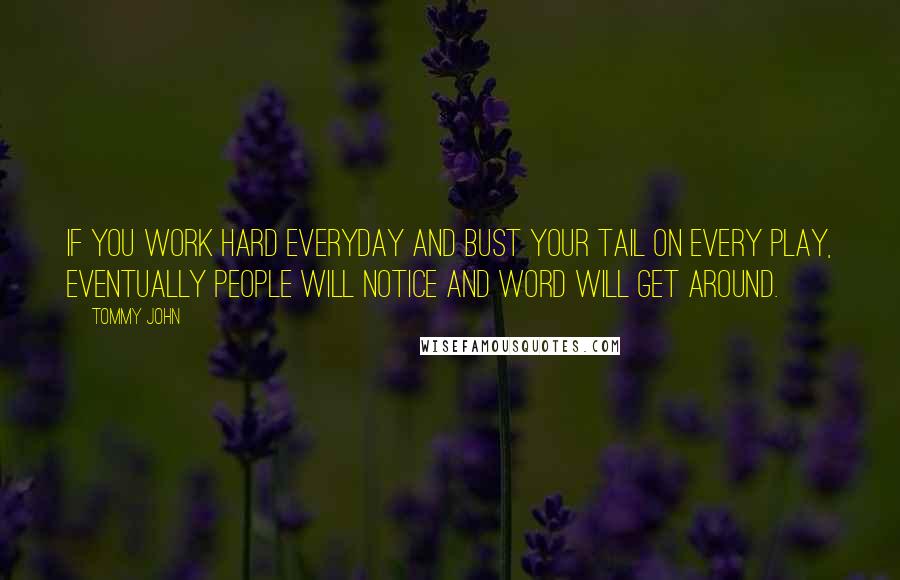 Tommy John Quotes: If you work hard everyday and bust your tail on every play, eventually people will notice and word will get around.