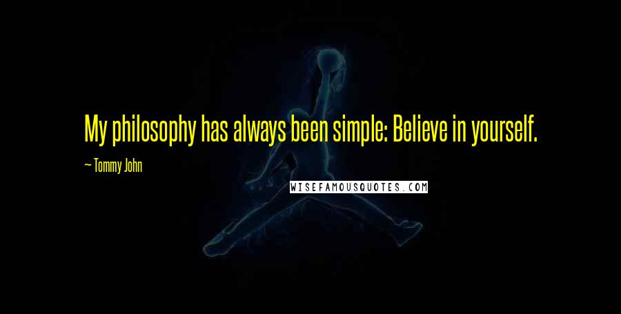 Tommy John Quotes: My philosophy has always been simple: Believe in yourself.