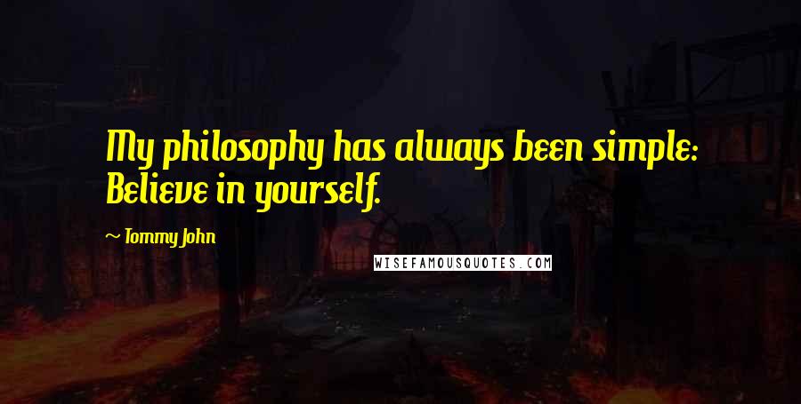 Tommy John Quotes: My philosophy has always been simple: Believe in yourself.
