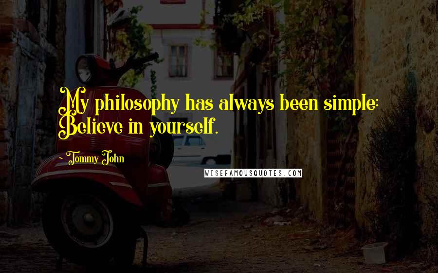 Tommy John Quotes: My philosophy has always been simple: Believe in yourself.