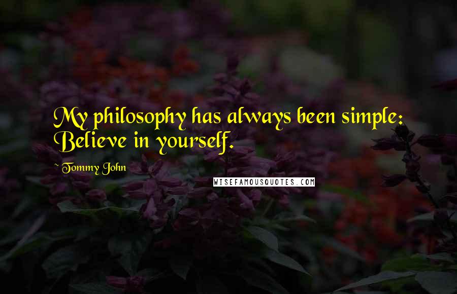 Tommy John Quotes: My philosophy has always been simple: Believe in yourself.