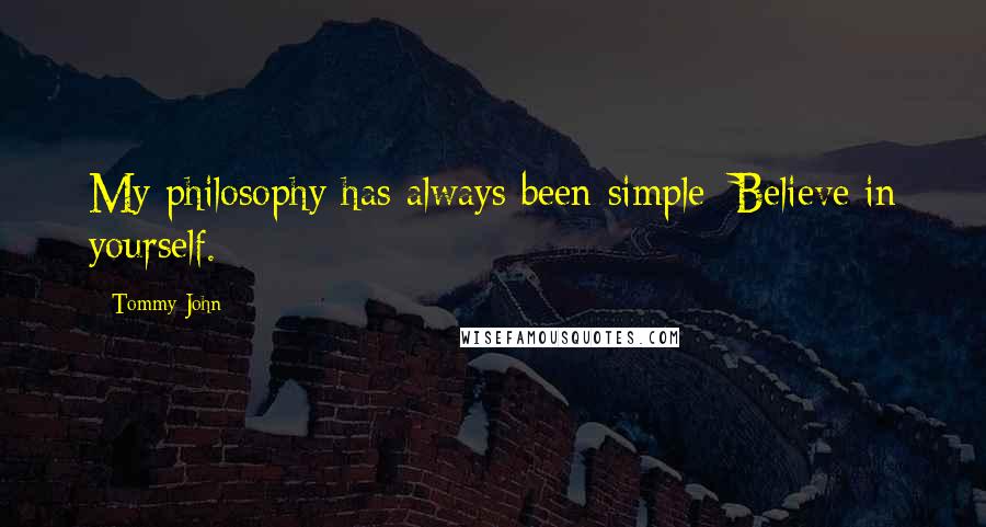 Tommy John Quotes: My philosophy has always been simple: Believe in yourself.