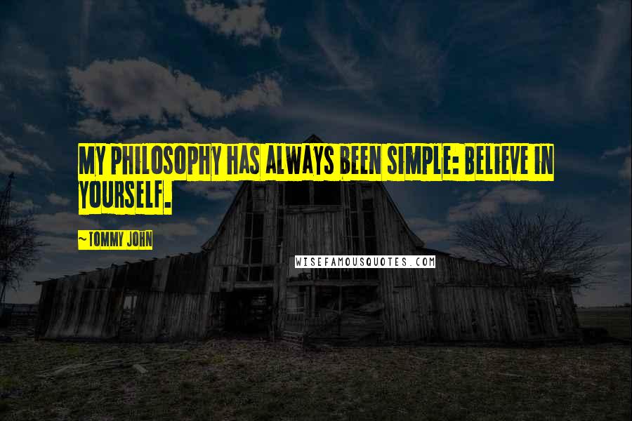 Tommy John Quotes: My philosophy has always been simple: Believe in yourself.