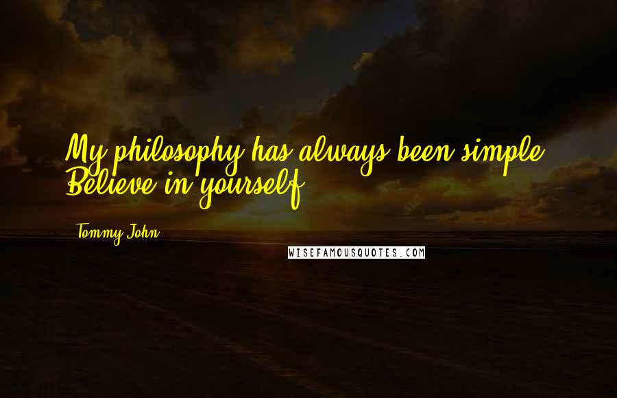 Tommy John Quotes: My philosophy has always been simple: Believe in yourself.