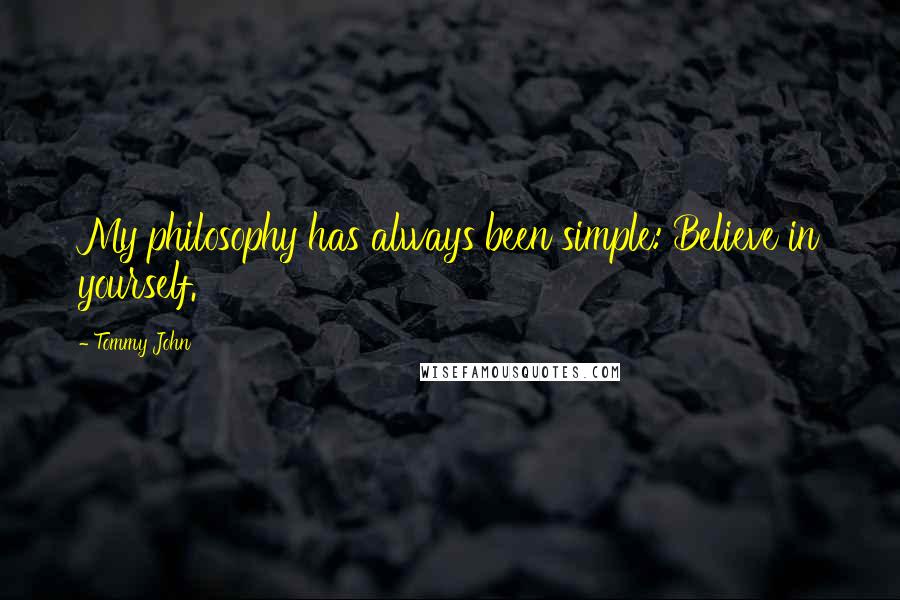 Tommy John Quotes: My philosophy has always been simple: Believe in yourself.