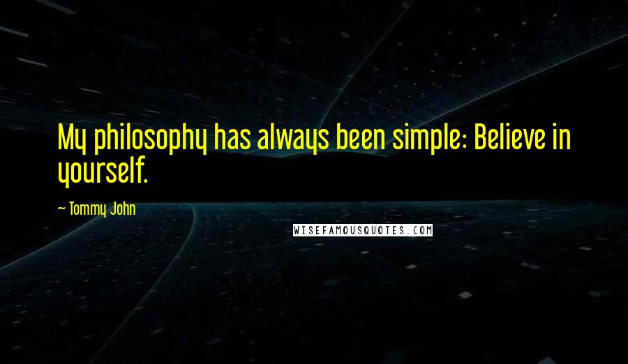 Tommy John Quotes: My philosophy has always been simple: Believe in yourself.