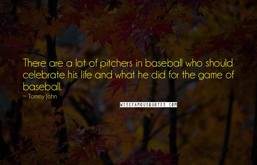 Tommy John Quotes: There are a lot of pitchers in baseball who should celebrate his life and what he did for the game of baseball.