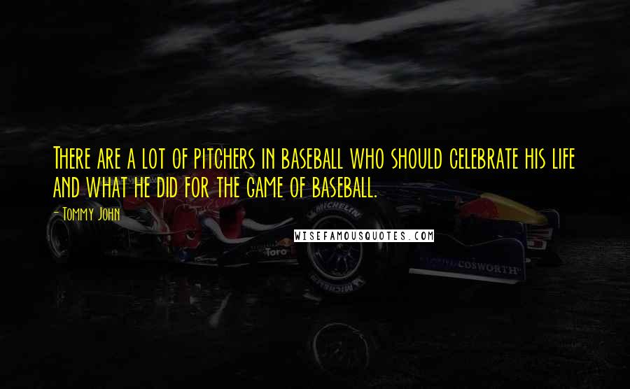 Tommy John Quotes: There are a lot of pitchers in baseball who should celebrate his life and what he did for the game of baseball.