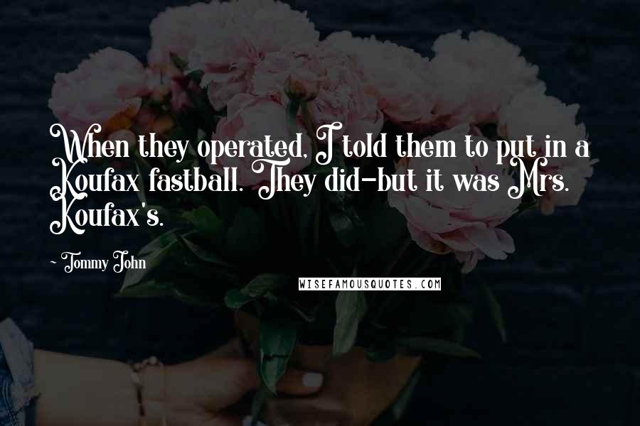 Tommy John Quotes: When they operated, I told them to put in a Koufax fastball. They did-but it was Mrs. Koufax's.