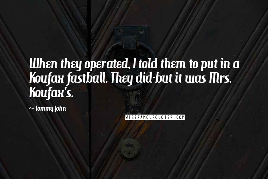 Tommy John Quotes: When they operated, I told them to put in a Koufax fastball. They did-but it was Mrs. Koufax's.