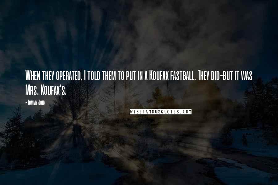 Tommy John Quotes: When they operated, I told them to put in a Koufax fastball. They did-but it was Mrs. Koufax's.