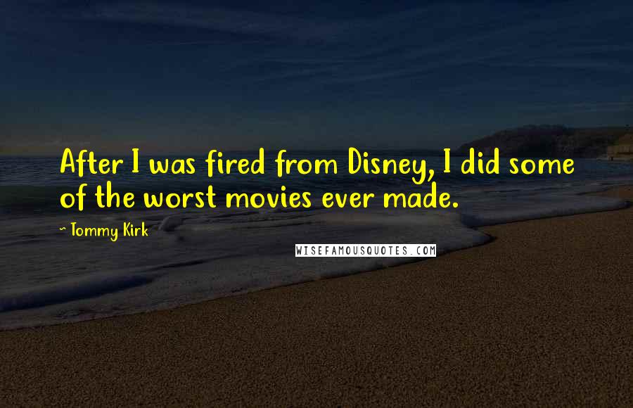 Tommy Kirk Quotes: After I was fired from Disney, I did some of the worst movies ever made.