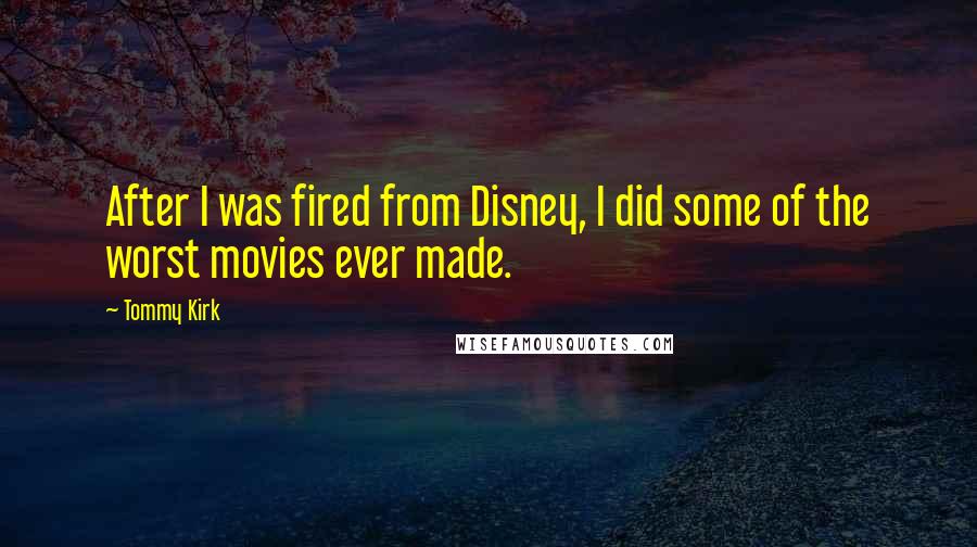 Tommy Kirk Quotes: After I was fired from Disney, I did some of the worst movies ever made.