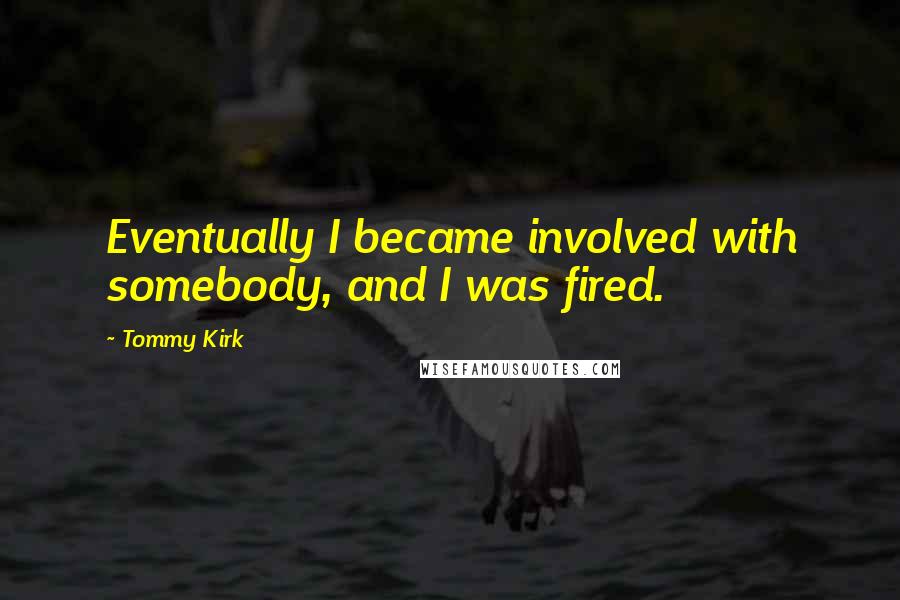 Tommy Kirk Quotes: Eventually I became involved with somebody, and I was fired.