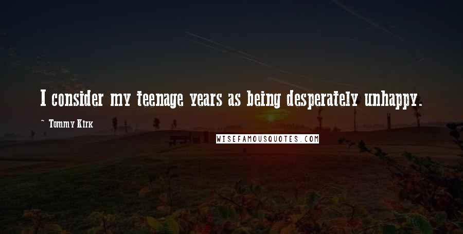 Tommy Kirk Quotes: I consider my teenage years as being desperately unhappy.