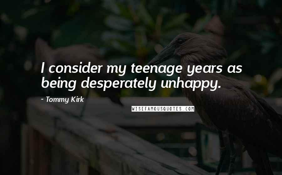 Tommy Kirk Quotes: I consider my teenage years as being desperately unhappy.