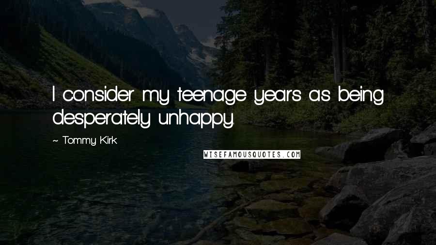 Tommy Kirk Quotes: I consider my teenage years as being desperately unhappy.