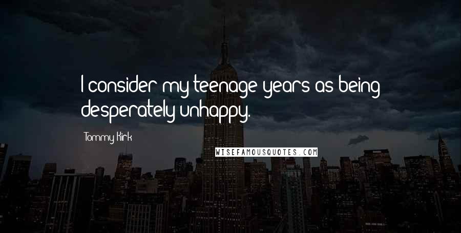 Tommy Kirk Quotes: I consider my teenage years as being desperately unhappy.