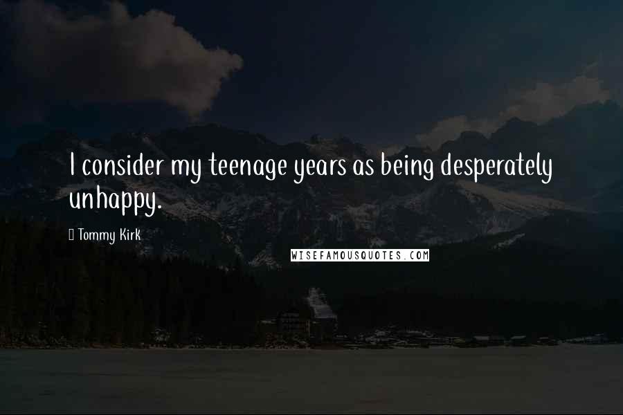 Tommy Kirk Quotes: I consider my teenage years as being desperately unhappy.