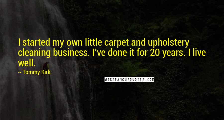 Tommy Kirk Quotes: I started my own little carpet and upholstery cleaning business. I've done it for 20 years. I live well.