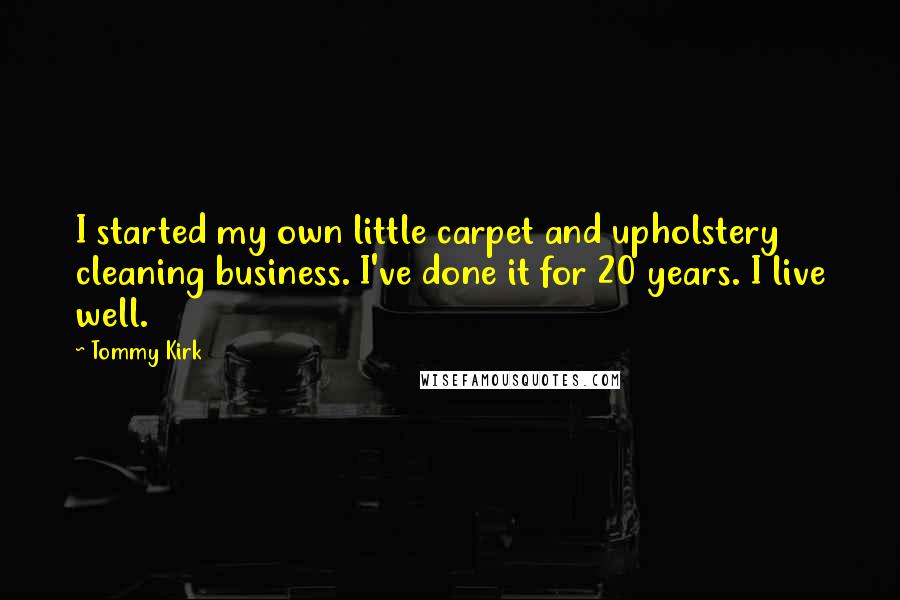 Tommy Kirk Quotes: I started my own little carpet and upholstery cleaning business. I've done it for 20 years. I live well.