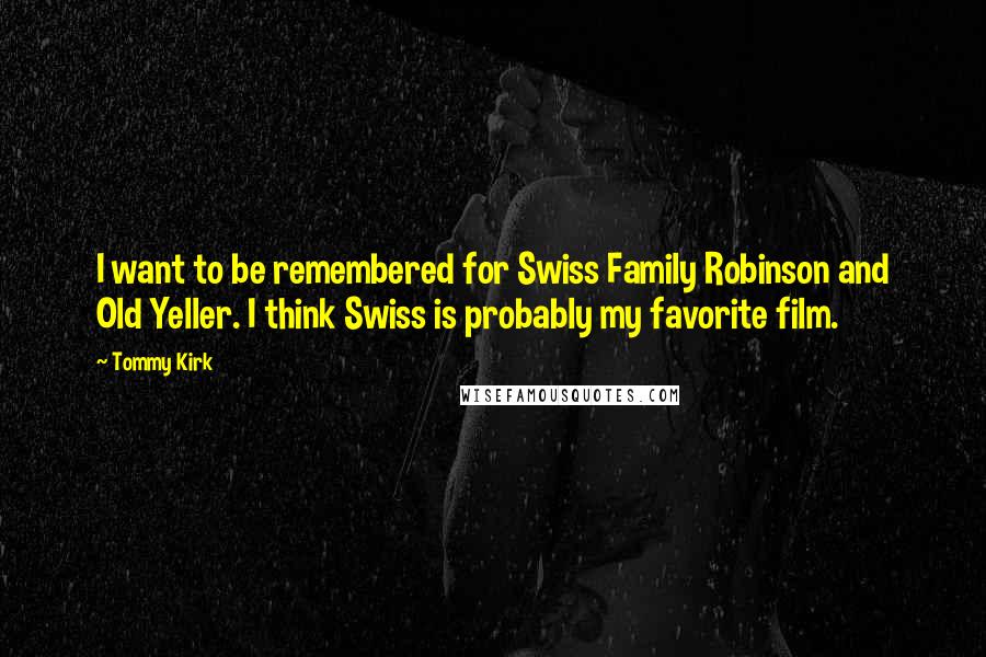 Tommy Kirk Quotes: I want to be remembered for Swiss Family Robinson and Old Yeller. I think Swiss is probably my favorite film.