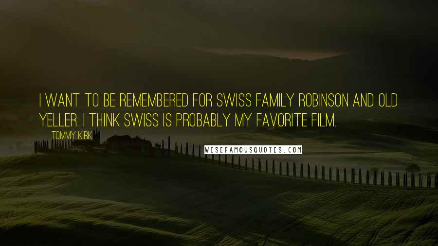 Tommy Kirk Quotes: I want to be remembered for Swiss Family Robinson and Old Yeller. I think Swiss is probably my favorite film.