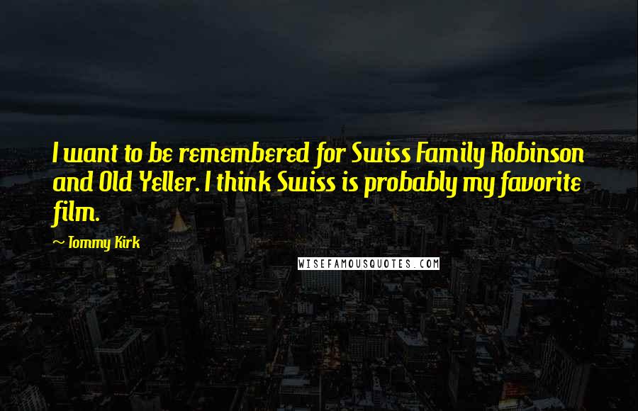 Tommy Kirk Quotes: I want to be remembered for Swiss Family Robinson and Old Yeller. I think Swiss is probably my favorite film.