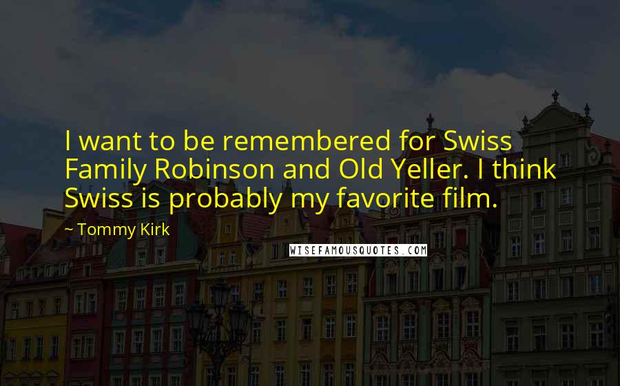 Tommy Kirk Quotes: I want to be remembered for Swiss Family Robinson and Old Yeller. I think Swiss is probably my favorite film.