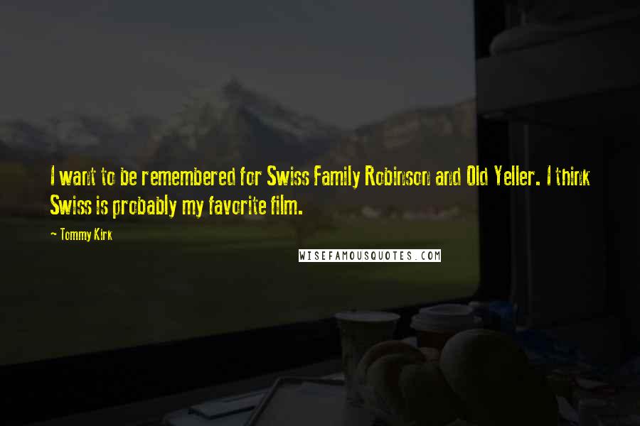 Tommy Kirk Quotes: I want to be remembered for Swiss Family Robinson and Old Yeller. I think Swiss is probably my favorite film.