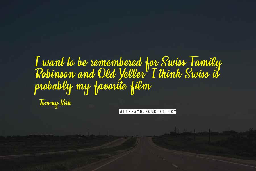 Tommy Kirk Quotes: I want to be remembered for Swiss Family Robinson and Old Yeller. I think Swiss is probably my favorite film.