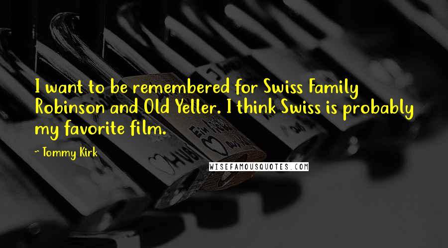 Tommy Kirk Quotes: I want to be remembered for Swiss Family Robinson and Old Yeller. I think Swiss is probably my favorite film.