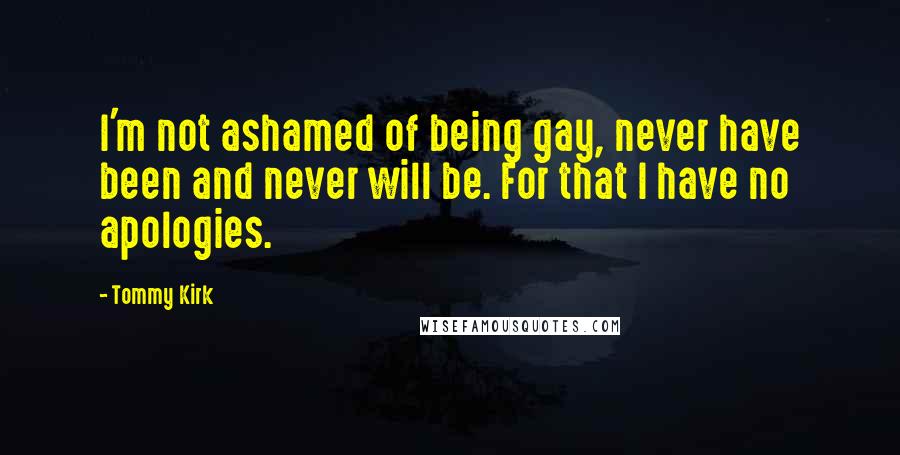 Tommy Kirk Quotes: I'm not ashamed of being gay, never have been and never will be. For that I have no apologies.