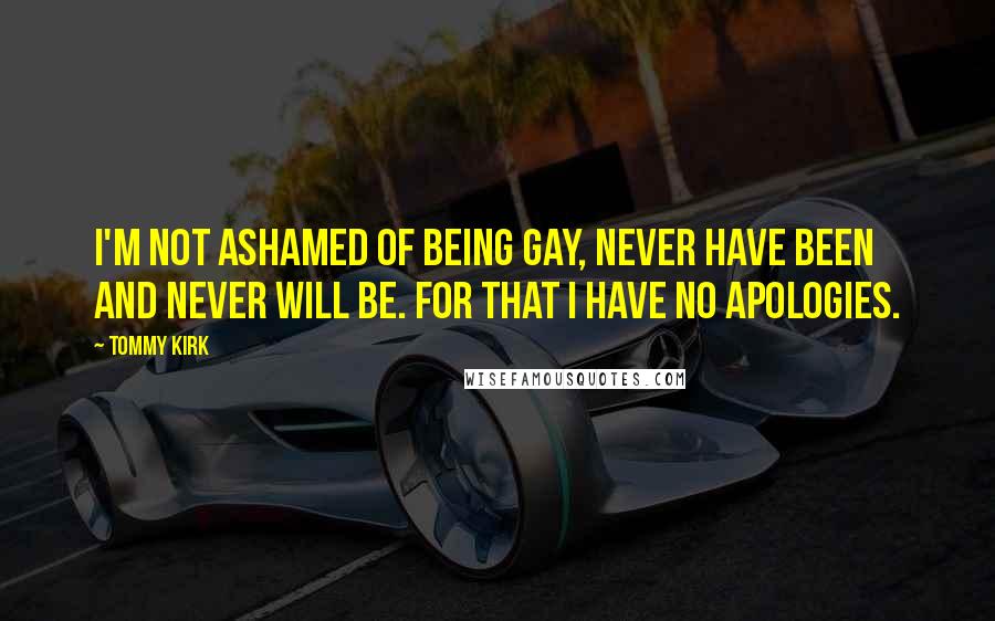 Tommy Kirk Quotes: I'm not ashamed of being gay, never have been and never will be. For that I have no apologies.